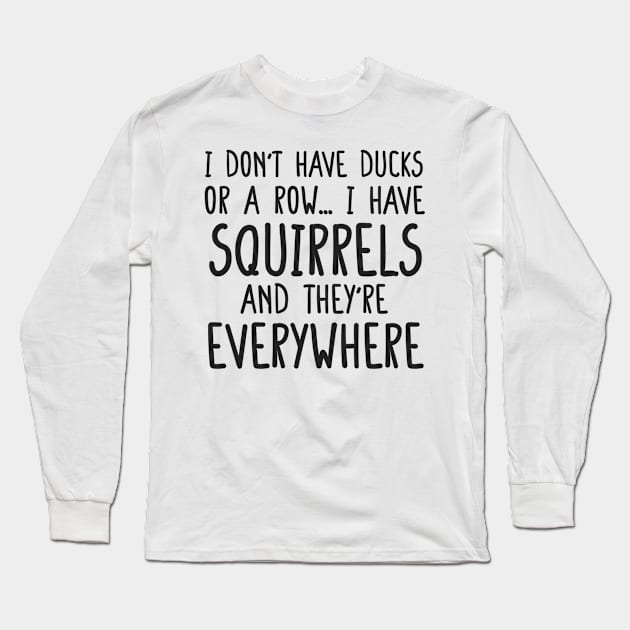 i don't have ducks or a row i have squirrels and they are everywhere funny meme shirt Long Sleeve T-Shirt by Daniel white